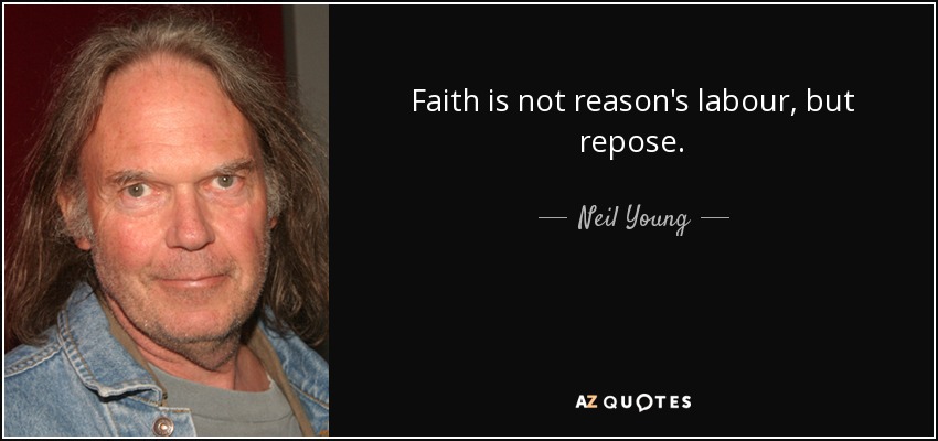 Faith is not reason's labour, but repose. - Neil Young