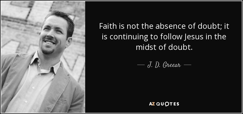 Faith is not the absence of doubt; it is continuing to follow Jesus in the midst of doubt. - J. D. Greear