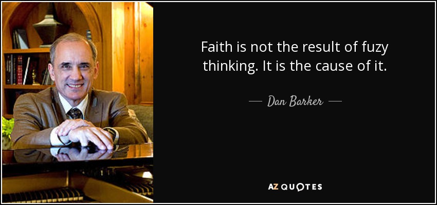 Faith is not the result of fuzy thinking. It is the cause of it. - Dan Barker