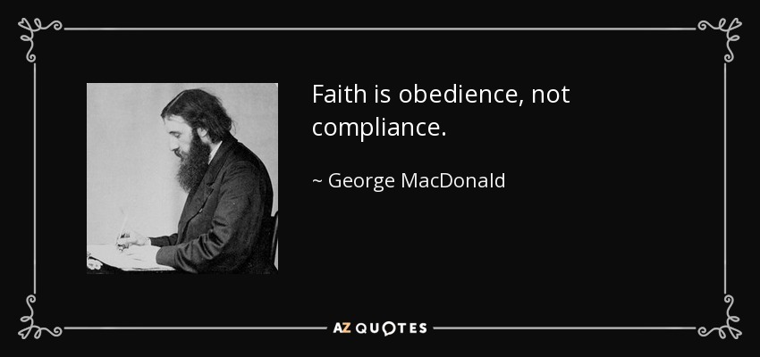 Faith is obedience, not compliance. - George MacDonald