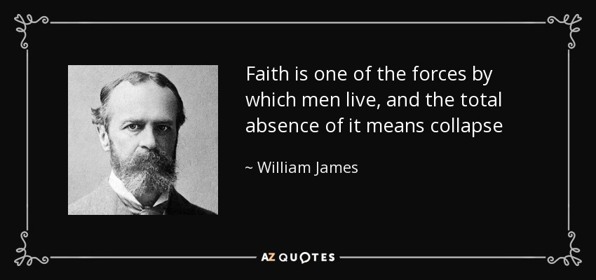 Faith is one of the forces by which men live, and the total absence of it means collapse - William James