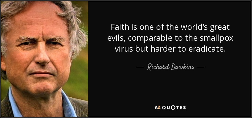 Faith is one of the world's great evils, comparable to the smallpox virus but harder to eradicate. - Richard Dawkins