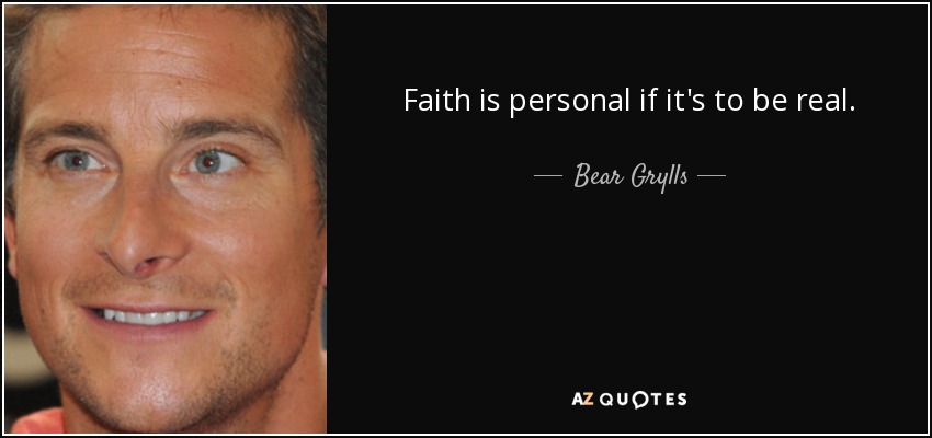 Faith is personal if it's to be real. - Bear Grylls