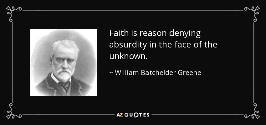 Faith is reason denying absurdity in the face of the unknown. - William Batchelder Greene