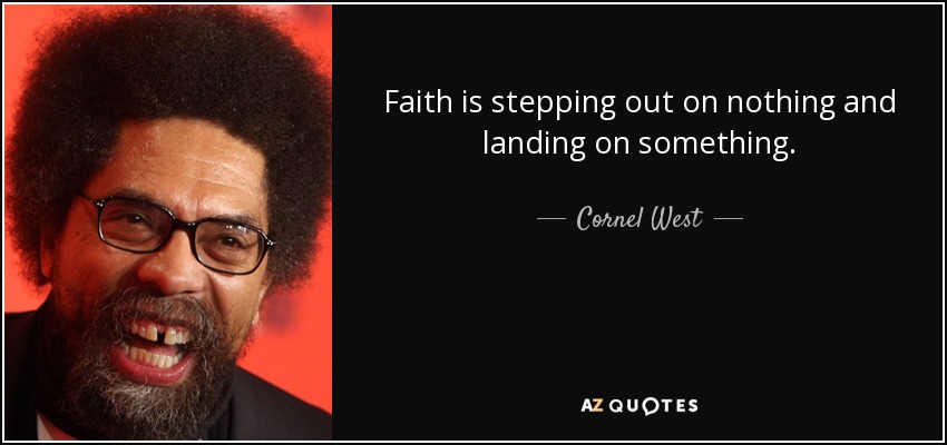 Faith is stepping out on nothing and landing on something. - Cornel West