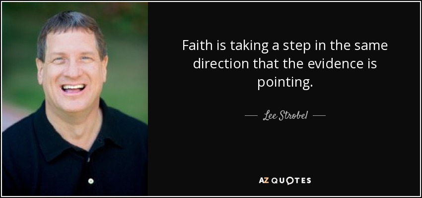 Faith is taking a step in the same direction that the evidence is pointing. - Lee Strobel