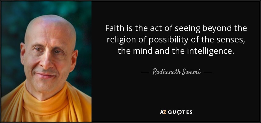 Faith is the act of seeing beyond the religion of possibility of the senses, the mind and the intelligence. - Radhanath Swami