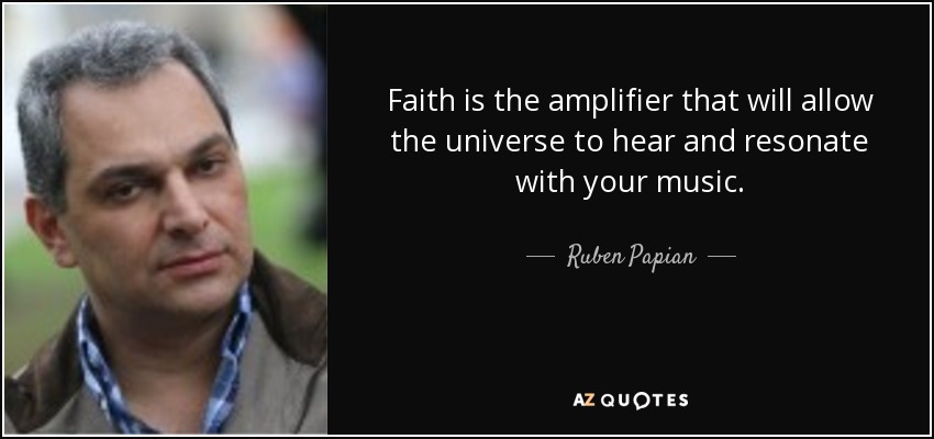 Faith is the amplifier that will allow the universe to hear and resonate with your music. - Ruben Papian