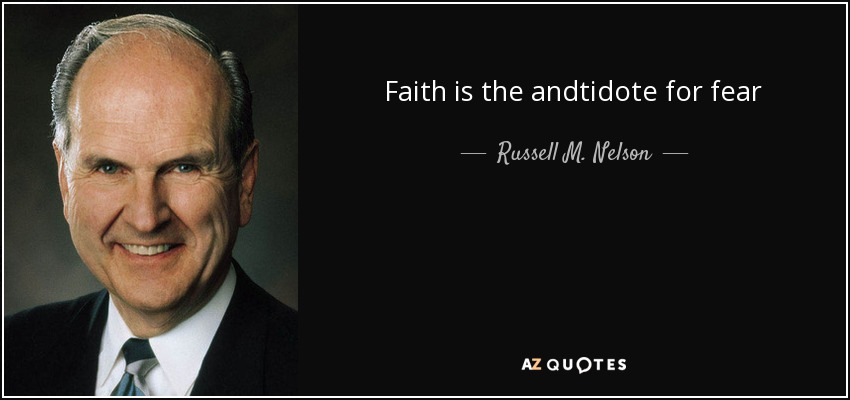 Faith is the andtidote for fear - Russell M. Nelson