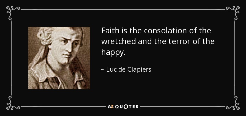 Faith is the consolation of the wretched and the terror of the happy. - Luc de Clapiers