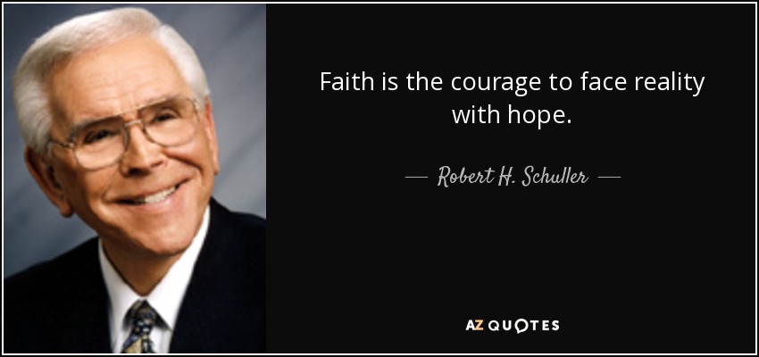 Faith is the courage to face reality with hope. - Robert H. Schuller