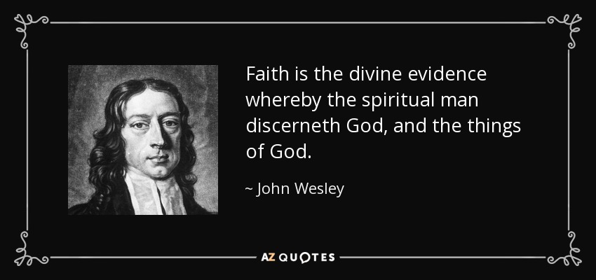 Faith is the divine evidence whereby the spiritual man discerneth God, and the things of God. - John Wesley