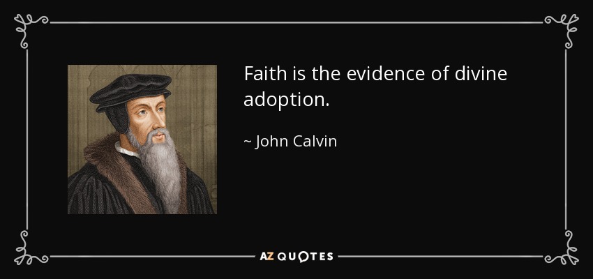 Faith is the evidence of divine adoption. - John Calvin