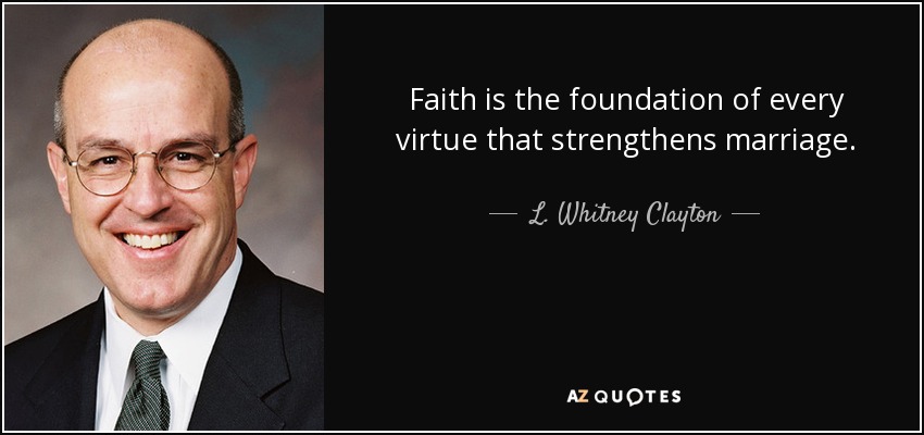Faith is the foundation of every virtue that strengthens marriage. - L. Whitney Clayton