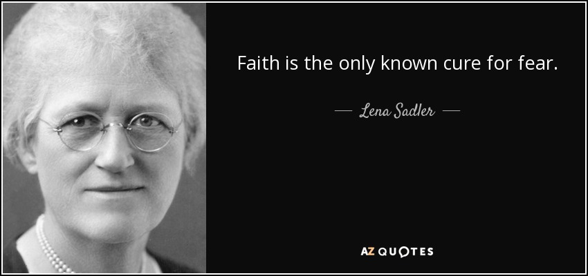 Faith is the only known cure for fear. - Lena Sadler