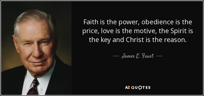 Faith is the power, obedience is the price, love is the motive, the Spirit is the key and Christ is the reason. - James E. Faust