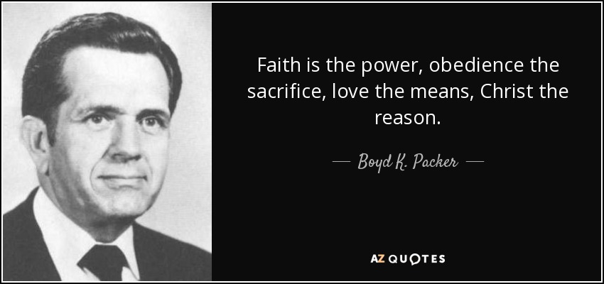 Faith is the power, obedience the sacrifice, love the means, Christ the reason. - Boyd K. Packer
