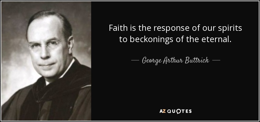 Faith is the response of our spirits to beckonings of the eternal. - George Arthur Buttrick