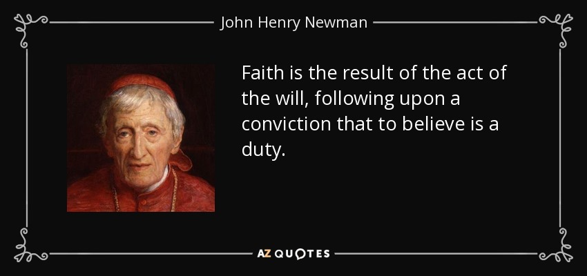 Faith is the result of the act of the will, following upon a conviction that to believe is a duty. - John Henry Newman