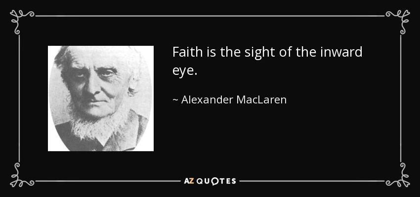 Faith is the sight of the inward eye. - Alexander MacLaren