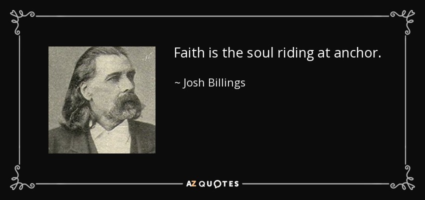 Faith is the soul riding at anchor. - Josh Billings