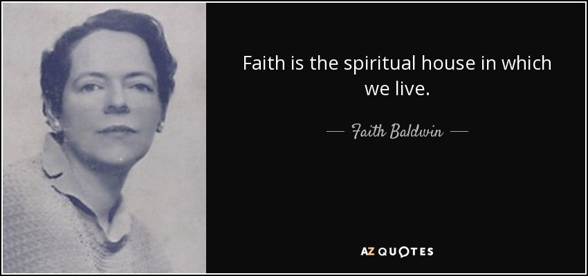 Faith is the spiritual house in which we live. - Faith Baldwin