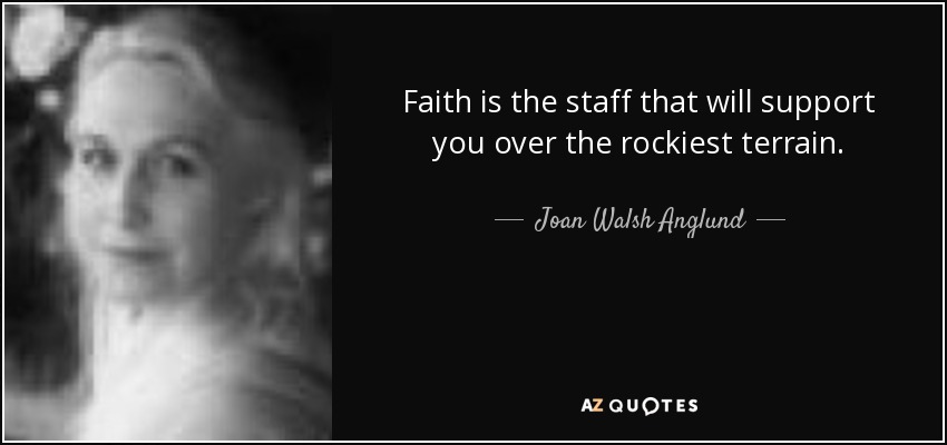 Faith is the staff that will support you over the rockiest terrain. - Joan Walsh Anglund