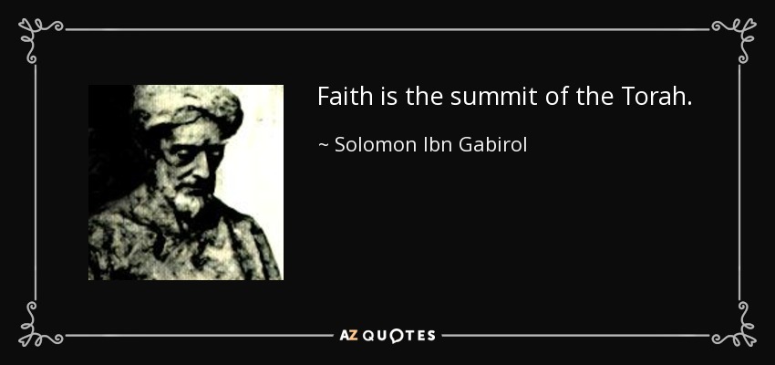 Faith is the summit of the Torah. - Solomon Ibn Gabirol