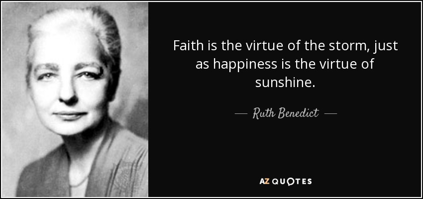 Faith is the virtue of the storm, just as happiness is the virtue of sunshine. - Ruth Benedict