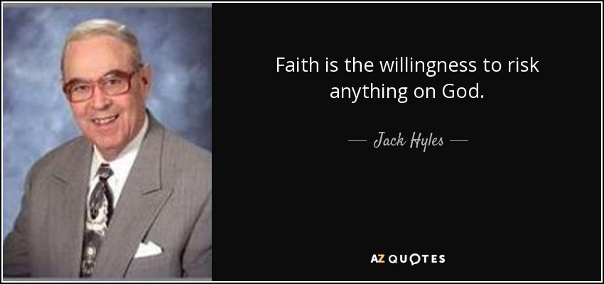 Faith is the willingness to risk anything on God. - Jack Hyles