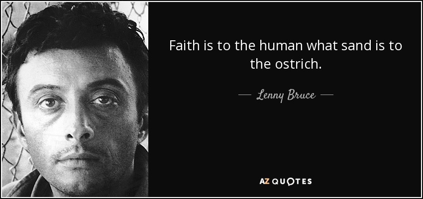 Faith is to the human what sand is to the ostrich. - Lenny Bruce