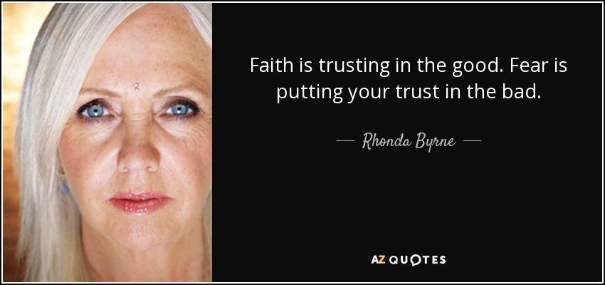 Faith is trusting in the good. Fear is putting your trust in the bad. - Rhonda Byrne