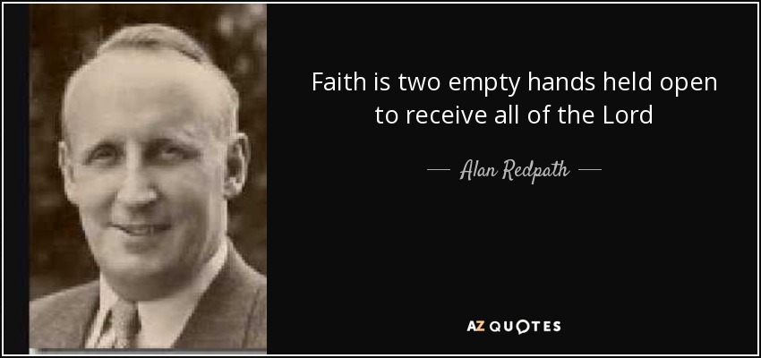 Faith is two empty hands held open to receive all of the Lord - Alan Redpath