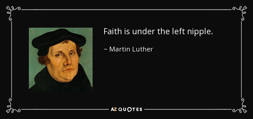 Faith is under the left nipple. - Martin Luther