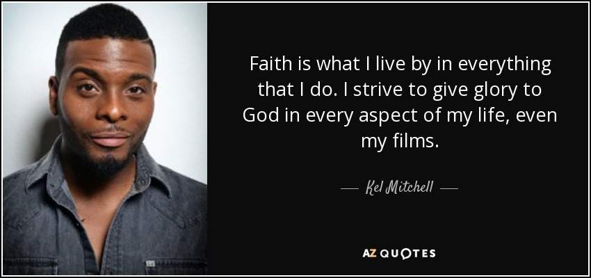 Faith is what I live by in everything that I do. I strive to give glory to God in every aspect of my life, even my films. - Kel Mitchell