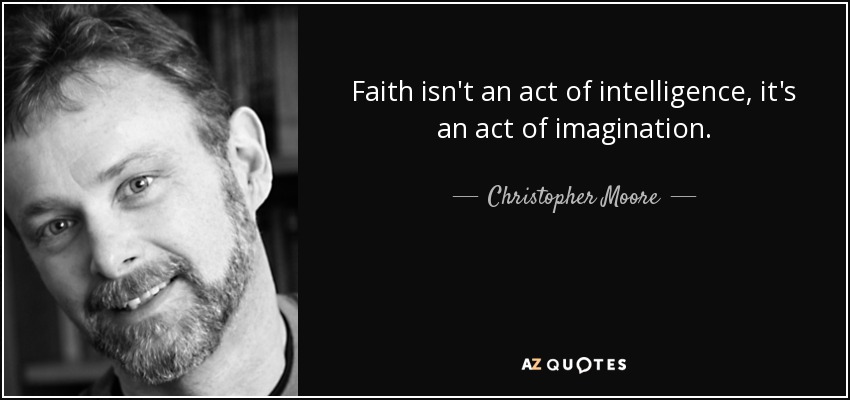 Faith isn't an act of intelligence, it's an act of imagination. - Christopher Moore