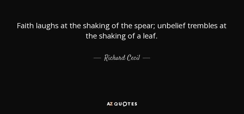 Faith laughs at the shaking of the spear; unbelief trembles at the shaking of a leaf. - Richard Cecil