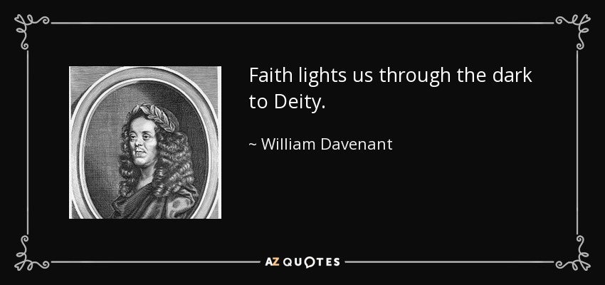 Faith lights us through the dark to Deity. - William Davenant