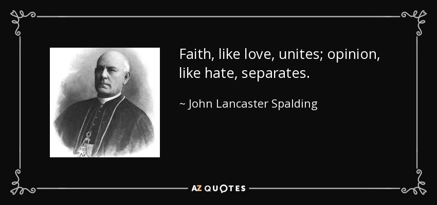 Faith, like love, unites; opinion, like hate, separates. - John Lancaster Spalding