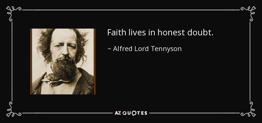 Faith lives in honest doubt. - Alfred Lord Tennyson