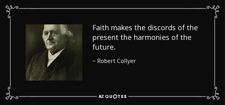 Faith makes the discords of the present the harmonies of the future. - Robert Collyer