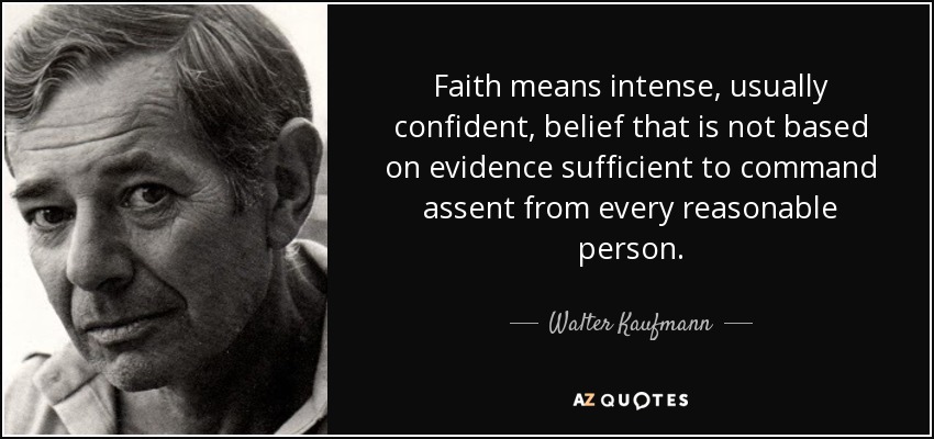 Faith means intense, usually confident, belief that is not based on evidence sufficient to command assent from every reasonable person. - Walter Kaufmann