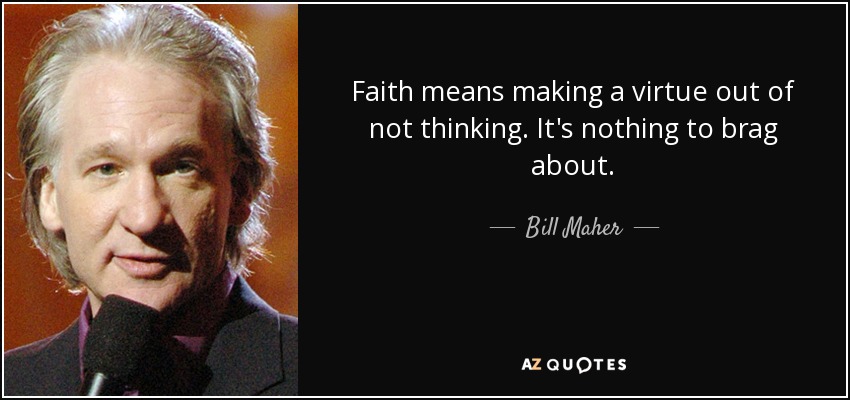 Faith means making a virtue out of not thinking. It's nothing to brag about. - Bill Maher