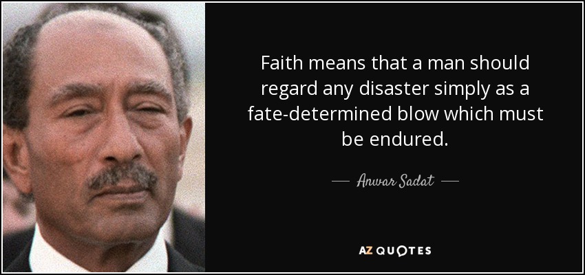 Faith means that a man should regard any disaster simply as a fate-determined blow which must be endured. - Anwar Sadat