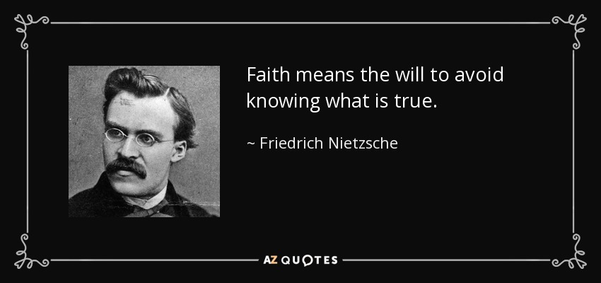 Faith means the will to avoid knowing what is true. - Friedrich Nietzsche