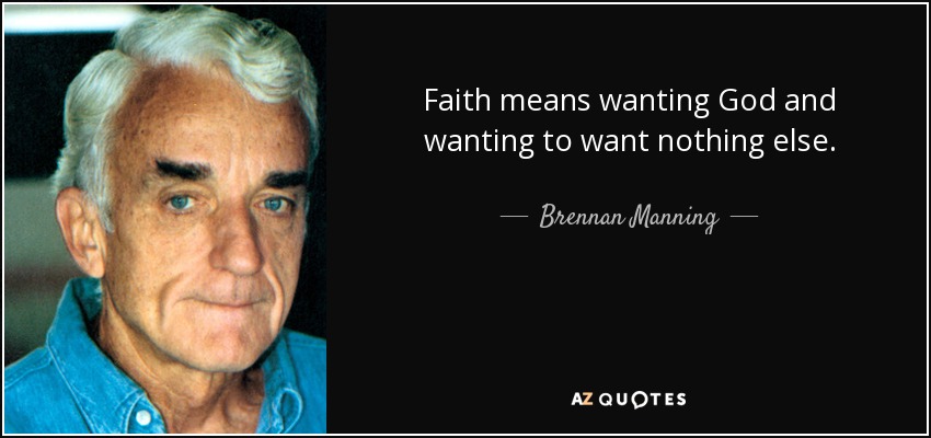 Faith means wanting God and wanting to want nothing else. - Brennan Manning