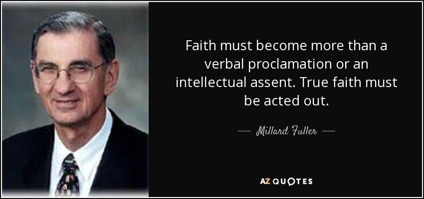 Faith must become more than a verbal proclamation or an intellectual assent. True faith must be acted out. - Millard Fuller