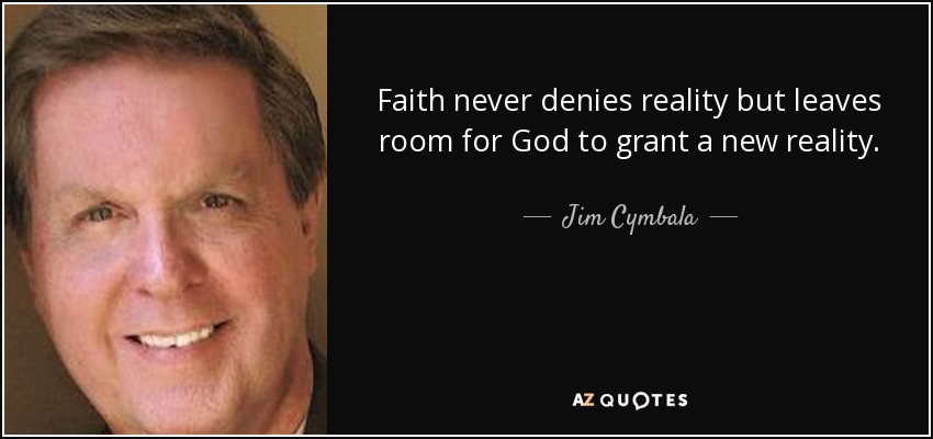 Faith never denies reality but leaves room for God to grant a new reality. - Jim Cymbala