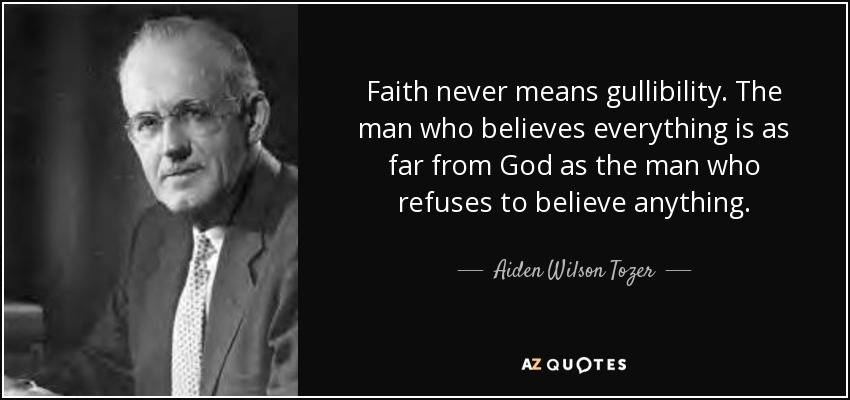 Faith never means gullibility. The man who believes everything is as far from God as the man who refuses to believe anything. - Aiden Wilson Tozer