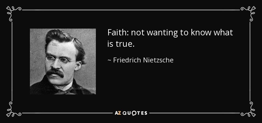 Faith: not wanting to know what is true. - Friedrich Nietzsche
